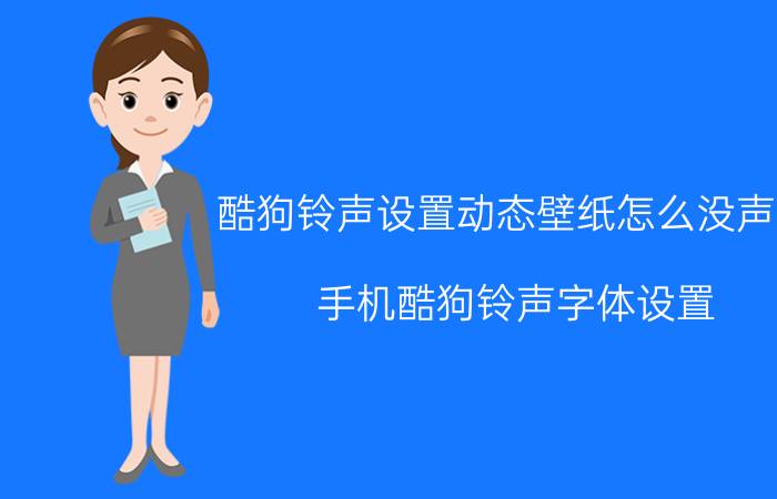 酷狗铃声设置动态壁纸怎么没声音 手机酷狗铃声字体设置？